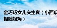 金巧巧女儿庆生宴(小西瓜生日现场照曝光长相随妈妈)