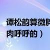 谭松韵算微胖吗（天生长得娃娃脸的她看起来肉呼呼的）