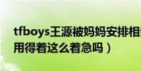 tfboys王源被妈妈安排相亲(网友不淡定了用得着这么着急吗)
