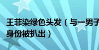 王菲染绿色头发(与一男子合照近照曝光男子身份被扒出)