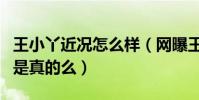 王小丫近况怎么样(网曝王小丫被老公遗弃了是真的么)