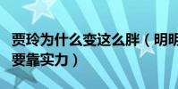 贾玲为什么变这么胖(明明可以靠脸吃饭偏偏要靠实力)