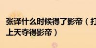 张译什么时候得了影帝(打拼十年终凭鸡毛飞上天夺得影帝)