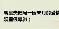 明星夫妇周一围朱丹的爱情幸福吗(女方在婚姻里很卑微)