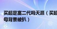 买超是富二代吗天涯(买超没有张嘉倪有钱父母背景被扒)