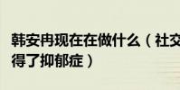 韩安冉现在在做什么(社交网站晒药表示自己得了抑郁症)