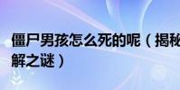 僵尸男孩怎么死的呢(揭秘僵尸男孩的死因未解之谜)