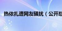 热依扎遭网友骚扰(公开怼人说了些什么)