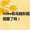 mike和毛晓彤旅游视频（毛晓彤mike2019年近况怎样两人相爱了吗）