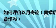 如何评价玖月奇迹(离婚后的两个人还会继续合作吗)