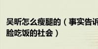 吴昕怎么瘦腿的(事实告诉我们这不仅仅是靠脸吃饭的社会)