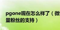 pgone现在怎么样了(微博承认暧昧后火大量粉丝的支持)