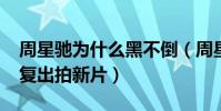 周星驰为什么黑不倒(周星驰2018最新动态复出拍新片)
