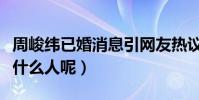 周峻纬已婚消息引网友热议(他的老婆到底是什么人呢)