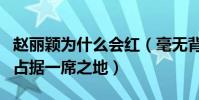 赵丽颖为什么会红(毫无背景的她却在娱乐圈占据一席之地)