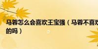 马蓉怎么会喜欢王宝强(马蓉不喜欢王宝强喜欢他的钱是真的吗)