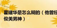 霍建华是怎么糊的(他曾经也是无数人心中的俊美男神)