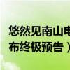 悠然见南山电影上映时间是什么时候（官方发布终极预告）