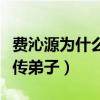 费沁源为什么是废太子（费沁源是费玉清的嫡传弟子）