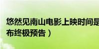 悠然见南山电影上映时间是什么时候(官方发布终极预告)