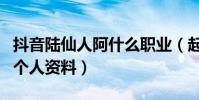 抖音陆仙人阿什么职业(起底抖音陆仙人阿的个人资料)