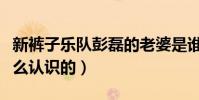 新裤子乐队彭磊的老婆是谁(彭磊和妻子是怎么认识的)