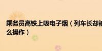 乘务员高铁上吸电子烟(列车长却被免职引网友疑惑这是什么操作)