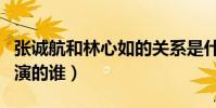 张诚航和林心如的关系是什么(他在大主宰中演的谁)