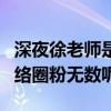 深夜徐老师是什么人（为什么徐老师能爆红网络圈粉无数呢）