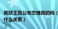 蒋欣王凯公布恋情真的吗(蒋欣和王凯到底是什么关系)