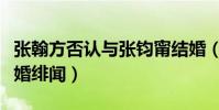 张翰方否认与张钧甯结婚(两人为何会传出结婚绯闻)