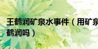 王鹤润矿泉水事件(用矿泉水洗澡的明星是王鹤润吗)