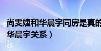 尚雯婕和华晨宇同房是真的吗(揭秘尚雯婕和华晨宇关系)
