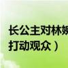 长公主对林婉儿真心吗（对林婉儿的肺腑之言打动观众）