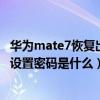 华为mate7恢复出厂设置密码是什么（华为mate7恢复出厂设置密码是什么）