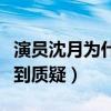 演员沈月为什么会红（颜值一般的她演技也遭到质疑）