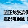 蓝正龙张嘉倪的关系怎么样（揭秘蓝正龙和张嘉倪电视剧）