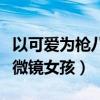 以可爱为枪八倍镜定情是什么意思（什么叫显微镜女孩）