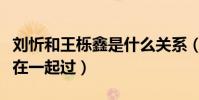 刘忻和王栎鑫是什么关系(网曝刘忻和王栎鑫在一起过)