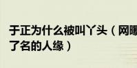 于正为什么被叫丫头(网曝于正在娱乐圈内出了名的人缘)