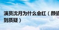 演员沈月为什么会红(颜值一般的她演技也遭到质疑)