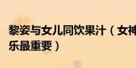 黎姿与女儿同饮果汁(女神拒饮心灵鸡汤称快乐最重要)