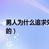男人为什么追求外遇（不同的男人追求外遇的原因都是不同的）