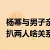杨幂与男子亲昵合照（杨幂邢博俊大量合照被扒两人啥关系）