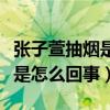 张子萱抽烟是真的么（曝张子萱抽烟姿势娴熟是怎么回事）