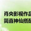 肖央影视作品天气预爆怎么样（他和杜鹃合作简直神仙搭配）