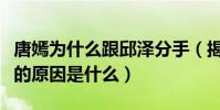 唐嫣为什么跟邱泽分手(揭秘唐嫣和邱泽分手的原因是什么)