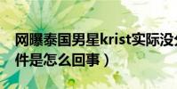 网曝泰国男星krist实际没分手(krist脱粉事件是怎么回事)