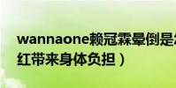 wannaone赖冠霖晕倒是怎么回事(短期爆红带来身体负担)