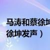 马涛和蔡徐坤是什么关系（马涛曾在微博为蔡徐坤发声）